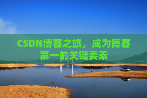 CSDN博客之旅，成为博客第一的关键要素